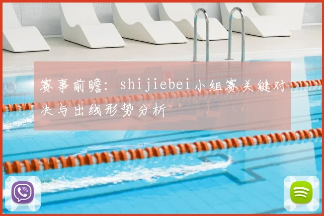 赛事前瞻：shijiebei小组赛关键对决与出线形势分析