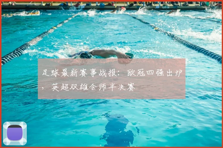 足球最新赛事战报：欧冠四强出炉，英超双雄会师半决赛