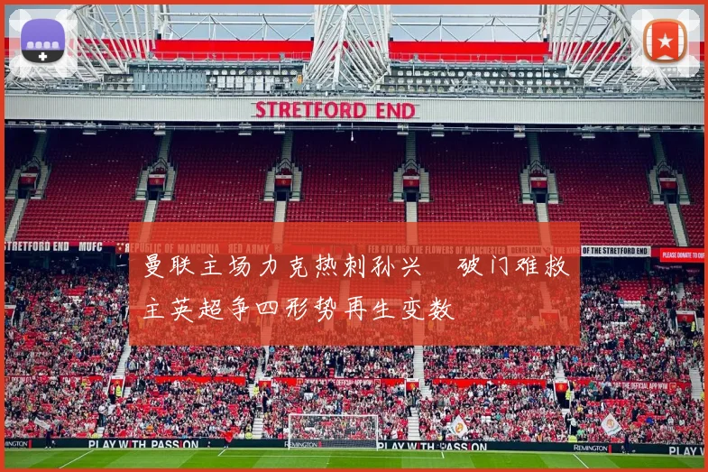 曼联主场力克热刺孙兴慜破门难救主英超争四形势再生变数